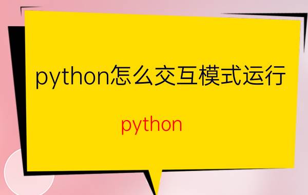 python怎么交互模式运行 python 3h如何运行？